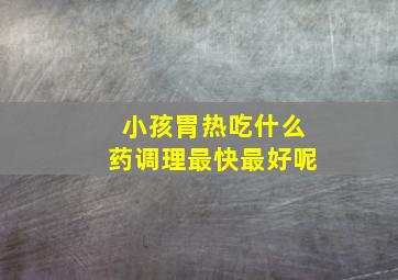 小孩胃热吃什么药调理最快最好呢