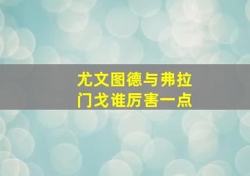 尤文图德与弗拉门戈谁厉害一点