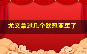 尤文拿过几个欧冠亚军了