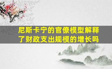 尼斯卡宁的官僚模型解释了财政支出规模的增长吗