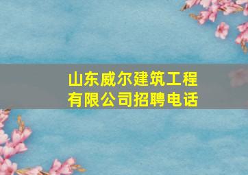 山东威尔建筑工程有限公司招聘电话