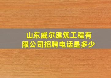 山东威尔建筑工程有限公司招聘电话是多少