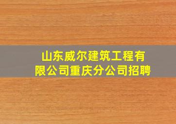 山东威尔建筑工程有限公司重庆分公司招聘