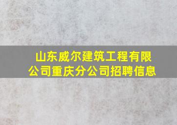 山东威尔建筑工程有限公司重庆分公司招聘信息