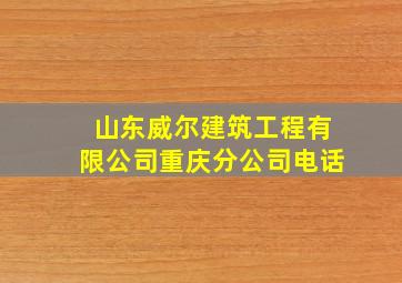 山东威尔建筑工程有限公司重庆分公司电话