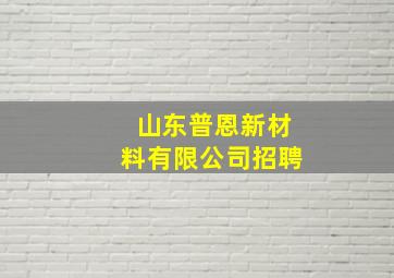 山东普恩新材料有限公司招聘