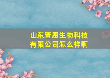 山东普恩生物科技有限公司怎么样啊