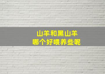 山羊和黑山羊哪个好喂养些呢