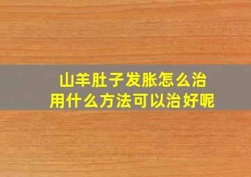 山羊肚子发胀怎么治用什么方法可以治好呢