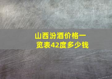 山西汾酒价格一览表42度多少钱