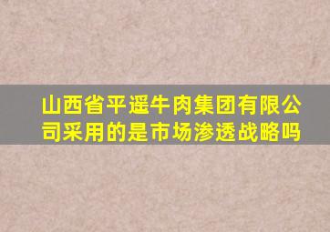 山西省平遥牛肉集团有限公司采用的是市场渗透战略吗