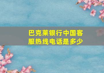 巴克莱银行中国客服热线电话是多少