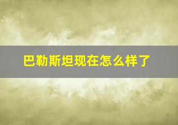 巴勒斯坦现在怎么样了