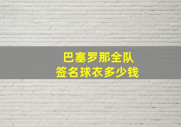 巴塞罗那全队签名球衣多少钱