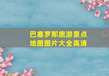 巴塞罗那旅游景点地图图片大全高清