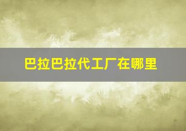 巴拉巴拉代工厂在哪里