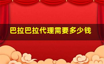 巴拉巴拉代理需要多少钱