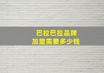 巴拉巴拉品牌加盟需要多少钱