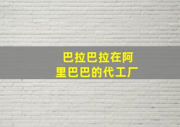 巴拉巴拉在阿里巴巴的代工厂