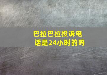 巴拉巴拉投诉电话是24小时的吗