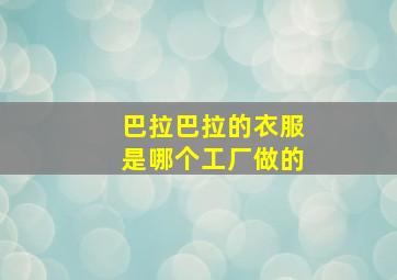 巴拉巴拉的衣服是哪个工厂做的