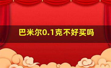 巴米尔0.1克不好买吗