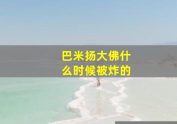 巴米扬大佛什么时候被炸的