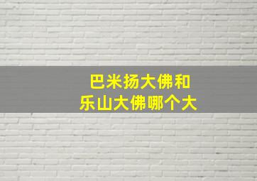 巴米扬大佛和乐山大佛哪个大