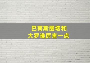 巴蒂斯图塔和大罗谁厉害一点