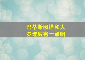 巴蒂斯图塔和大罗谁厉害一点啊