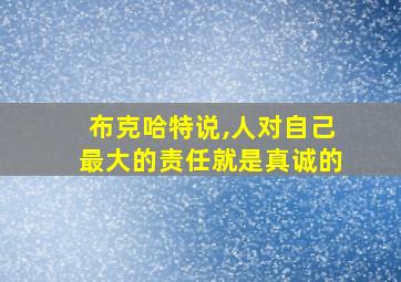 布克哈特说,人对自己最大的责任就是真诚的