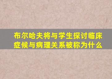 布尔哈夫将与学生探讨临床症候与病理关系被称为什么