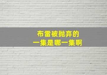 布雷被抛弃的一集是哪一集啊