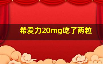 希爱力20mg吃了两粒