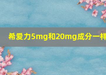 希爱力5mg和20mg成分一样么