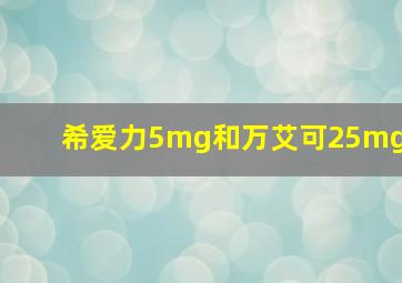 希爱力5mg和万艾可25mg