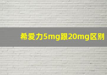 希爱力5mg跟20mg区别