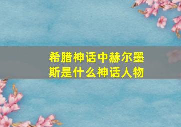 希腊神话中赫尔墨斯是什么神话人物