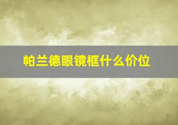 帕兰德眼镜框什么价位