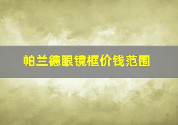 帕兰德眼镜框价钱范围