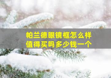 帕兰德眼镜框怎么样值得买吗多少钱一个