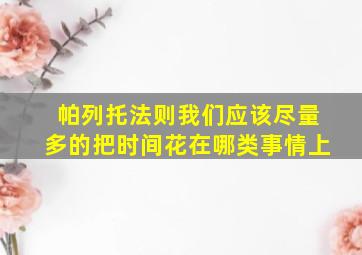 帕列托法则我们应该尽量多的把时间花在哪类事情上