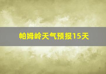 帕姆岭天气预报15天