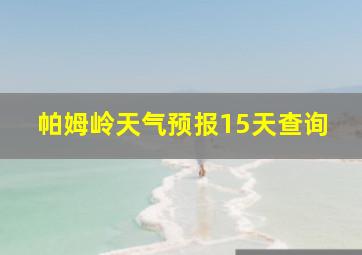 帕姆岭天气预报15天查询