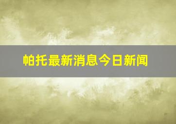 帕托最新消息今日新闻