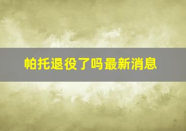 帕托退役了吗最新消息