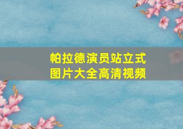 帕拉德演员站立式图片大全高清视频