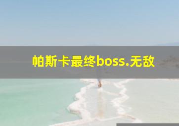 帕斯卡最终boss.无敌