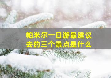 帕米尔一日游最建议去的三个景点是什么