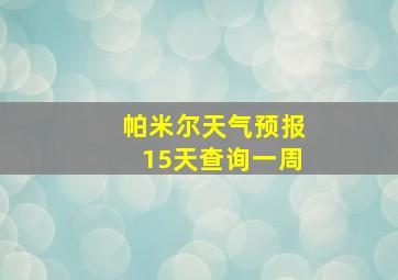 帕米尔天气预报15天查询一周